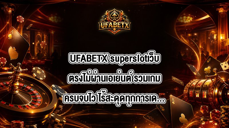 UFABETX superslotเว็บตรงไม่ผ่านเอเย่นต์